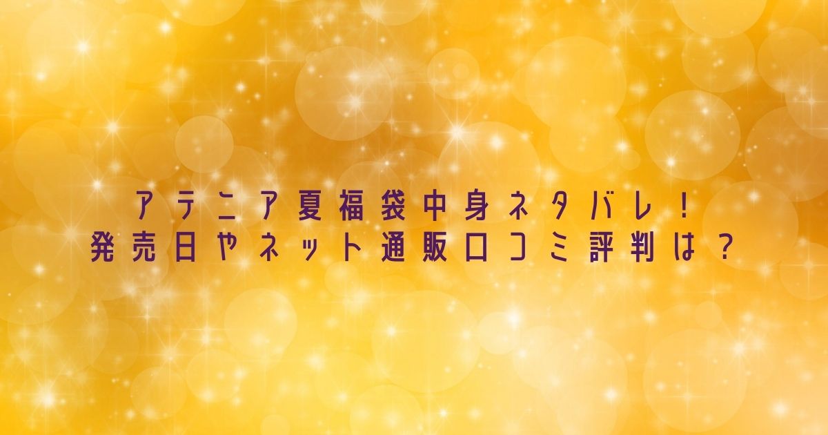 アテニア夏の福袋23年評判や口コミは ネット通販や発売日 中身ネタバレも Fashiondrawer